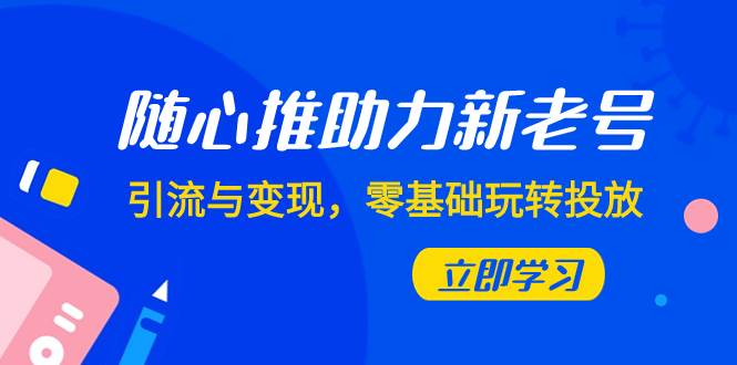 （7925期）随心推-助力新老号，引流与变现，零基础玩转投放（7节课）-时光论坛
