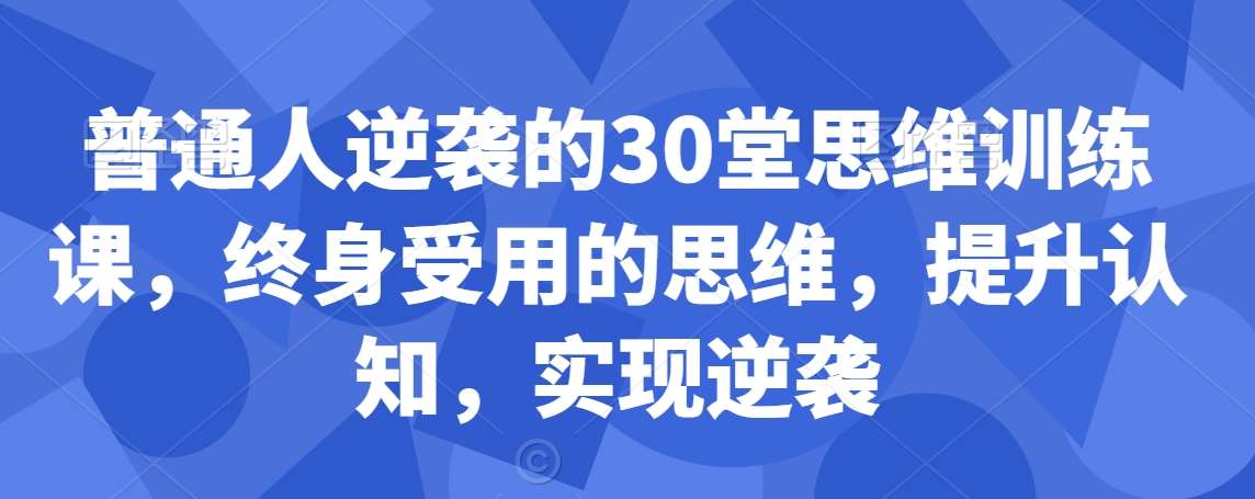普通人逆袭的30堂思维训练课，​终身受用的思维，提升认知，实现逆袭-时光论坛