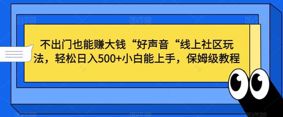 不出门也能赚大钱“好声音“线上社区玩法，轻松日入500+小白能上手，保姆级教程【揭秘】-时光论坛