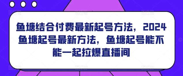 鱼塘结合付费最新起号方法，​2024鱼塘起号最新方法，鱼塘起号能不能一起拉爆直播间-时光论坛
