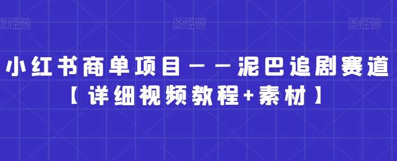 小红书商单项目——泥巴追剧赛道【详细视频教程+素材】【揭秘】-时光论坛
