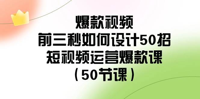 爆款视频前三秒如何设计50招：短视频运营爆款课（50节课）-时光论坛