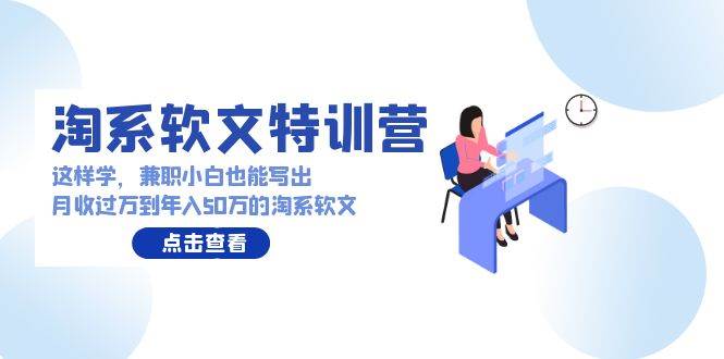 淘系软文特训营：兼职小白这样学也能写出月收过万到年入50万的淘系软文-时光论坛