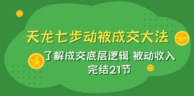 天龙/七步动被成交大法：了解成交底层逻辑 被动收入 完结21节-时光论坛