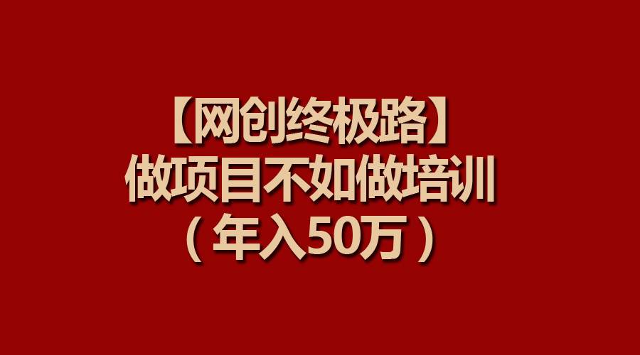 （9550期）【网创终极路】做项目不如做项目培训，年入50万-时光论坛