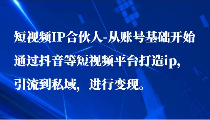 短视频IP合伙人-从账号基础开始通过抖音等短视频平台打造ip，引流到私域，进行变现。-时光论坛