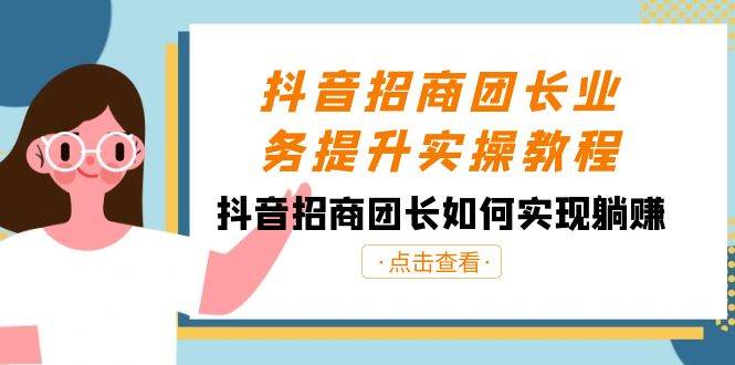 （8538期）抖音-招商团长业务提升实操教程，抖音招商团长如何实现躺赚（38节）-时光论坛