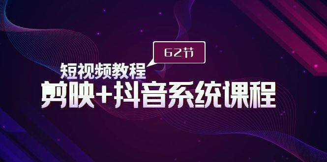 （9410期）短视频教程之剪映+抖音系统课程，剪映全系统教学（62节课）-时光论坛