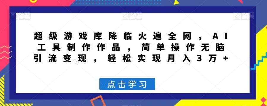 超级游戏库降临火遍全网，AI工具制作作品，简单操作无脑引流变现，轻松实现月入3万+【揭秘】-时光论坛