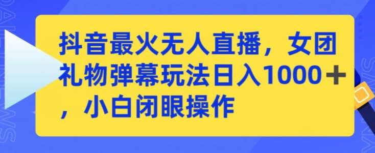 抖音最火无人直播，女团礼物弹幕玩法，日赚一千＋，小白闭眼操作【揭秘】-时光论坛