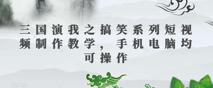 三国演我之搞笑系列短视频制作教学，手机电脑均可操作-时光论坛