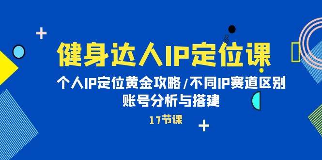 （10084期）健身达人IP定位课：个人IP定位黄金攻略/不同IP赛道区别/账号分析与搭建-时光论坛