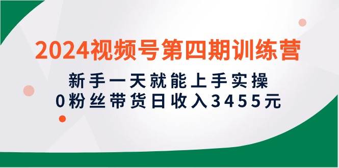 （10157期）2024视频号第四期训练营，新手一天就能上手实操，0粉丝带货日收入3455元-时光论坛