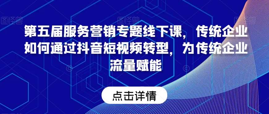 第五届服务营销专题线下课，传统企业如何通过抖音短视频转型，为传统企业流量赋能-时光论坛