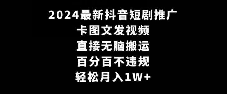 2024最新抖音短剧推广，卡图文发视频，直接无脑搬，百分百不违规，轻松月入1W+【揭秘】-时光论坛
