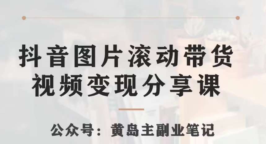黄岛主·抖音图片滚动带货视频副业项目，一条龙变现玩法分享给你-时光论坛