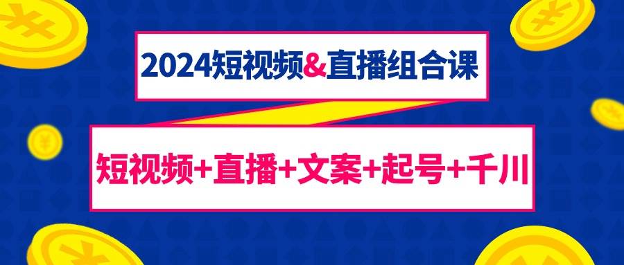 （9426期）2024短视频&直播组合课：短视频+直播+文案+起号+千川（67节课）-时光论坛