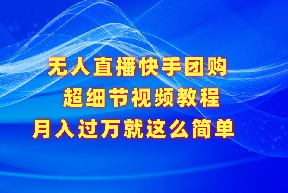 无人直播快手团购超细节视频教程，赢在细节月入过万真不是梦！-时光论坛