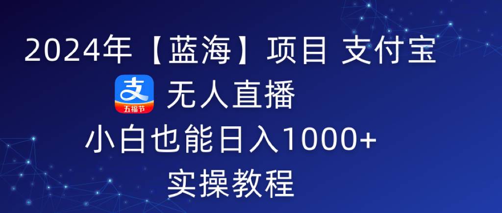 （9084期）2024年【蓝海】项目 支付宝无人直播 小白也能日入1000+  实操教程-时光论坛