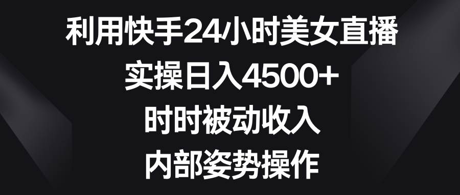 （8865期）利用快手24小时美女直播，实操日入4500+，时时被动收入，内部姿势操作-时光论坛