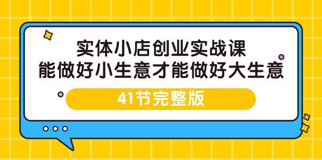 （9574期）实体小店创业实战课，能做好小生意才能做好大生意-41节完整版-时光论坛