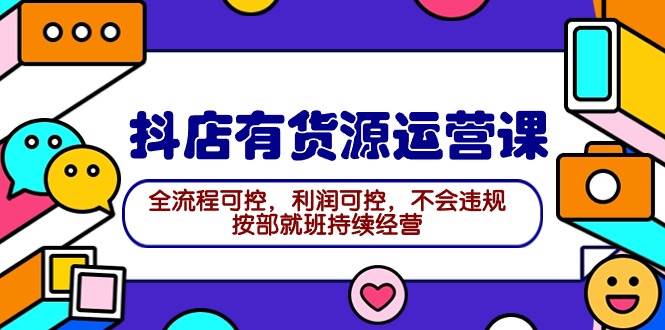 （9702期）2024抖店有货源运营课：全流程可控，利润可控，不会违规，按部就班持续经营-时光论坛