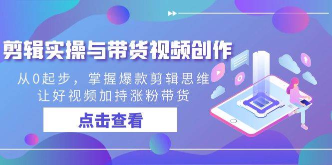 （8893期）剪辑实操与带货视频创作，从0起步，掌握爆款剪辑思维，让好视频加持涨粉…-时光论坛