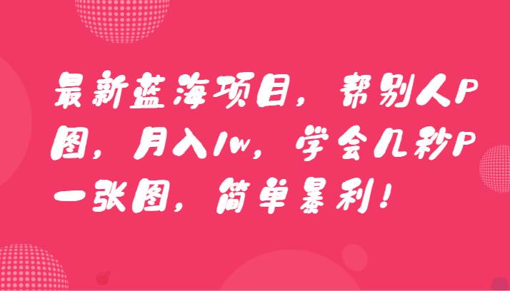 最新蓝海项目，帮别人P图，月入1w，学会几秒P一张图，简单暴利！-时光论坛
