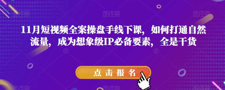 11月短视频全案操盘手线下课，如何打通自然流量，成为想象级IP必备要素，全是干货-时光论坛