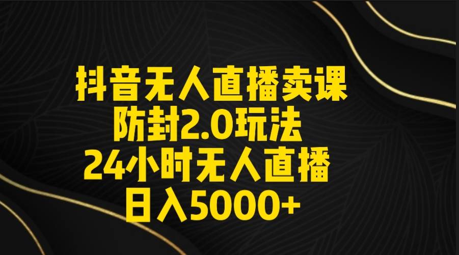 （9186期）抖音无人直播卖课防封2.0玩法 打造日不落直播间 日入5000+附直播素材+音频-时光论坛