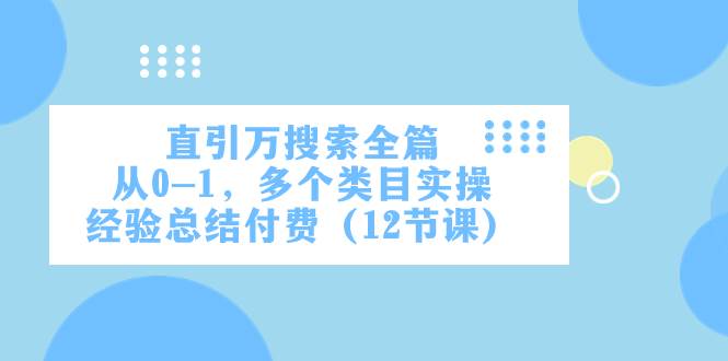 （7828期）直引万·搜索全篇，从0-1，多个类目实操经验总结付费（12节课）-时光论坛