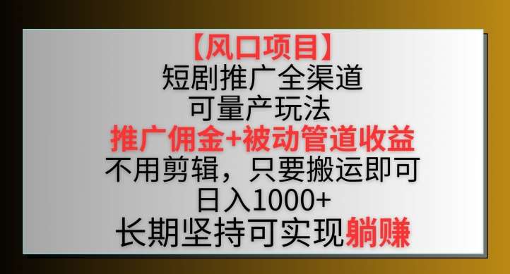 【风口项目】短剧推广全渠道最新双重收益玩法，推广佣金管道收益，不用剪辑，只要搬运即可【揭秘】-时光论坛