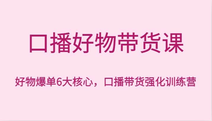 口播好物带货课，好物爆单6大核心，口播带货强化训练营-时光论坛