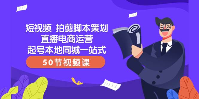 （8234期）短视频 拍剪脚本策划直播电商运营起号本地同城一站式（50节视频课）-时光论坛