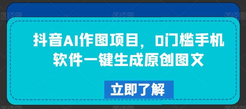 抖音AI作图项目，0门槛手机软件一键生成原创图文【揭秘】-时光论坛