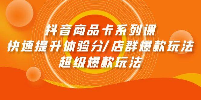 （9988期）抖音商品卡系列课：快速提升体验分/店群爆款玩法/超级爆款玩法-时光论坛