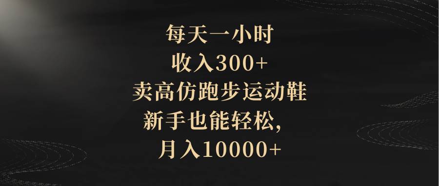 （8321期）每天一小时，收入300+，卖高仿跑步运动鞋，新手也能轻松，月入10000+-时光论坛