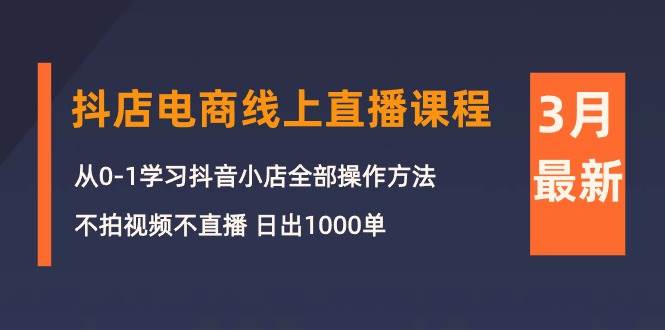 （10140期）3月抖店电商线上直播课程：从0-1学习抖音小店，不拍视频不直播 日出1000单-时光论坛