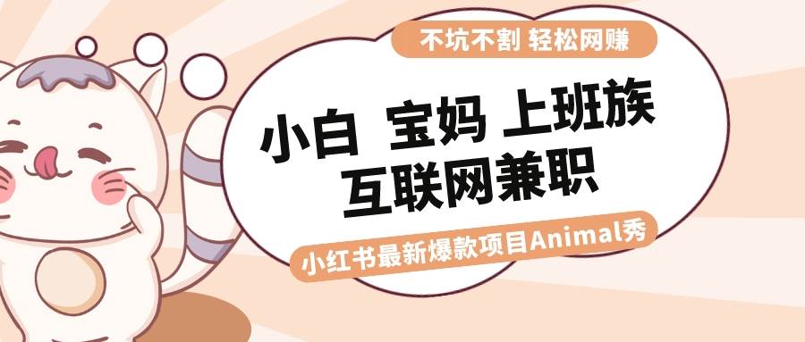 （8590期）适合小白 宝妈 上班族 大学生互联网兼职 小红书爆款项目Animal秀，月入1W-时光论坛