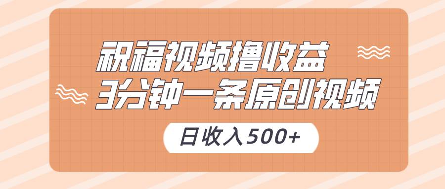 祝福视频撸收益，3分钟一条原创视频，日收入500+（附送素材）-时光论坛