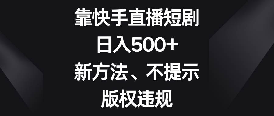 靠快手直播短剧，日入500+，新方法、不提示版权违规-时光论坛
