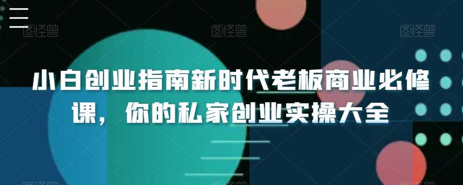 小白创业指南新时代老板商业必修课，你的私家创业实操大全-时光论坛