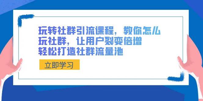 （8821期）玩转社群 引流课程，教你怎么玩社群，让用户裂变倍增，轻松打造社群流量池-时光论坛