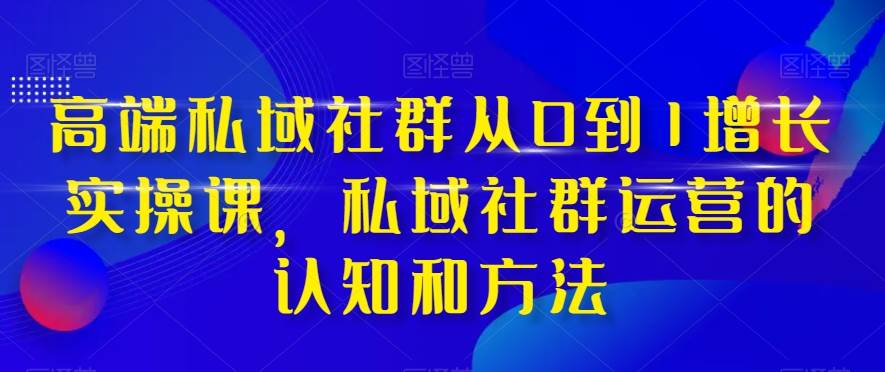 （8036期）高端 私域社群从0到1增长实战课，私域社群运营的认知和方法（37节课）-时光论坛