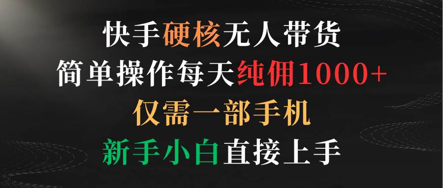 （9475期）快手硬核无人带货，简单操作每天纯佣1000+,仅需一部手机，新手小白直接上手-时光论坛