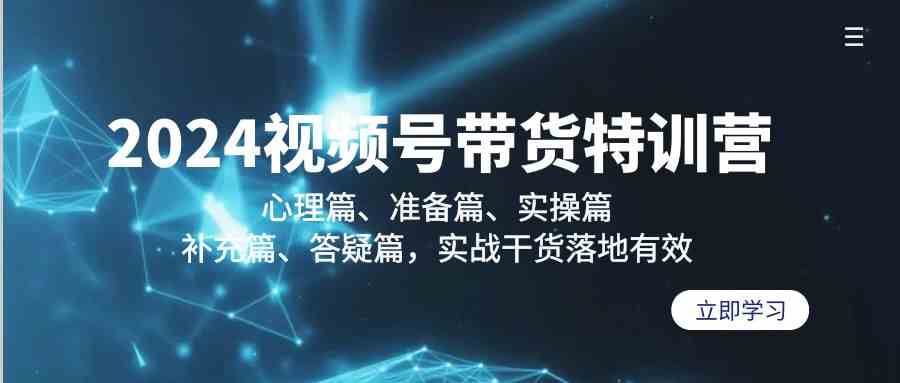 2024视频号带货特训营：心理篇、准备篇、实操篇、补充篇、答疑篇，实战干货落地有效-时光论坛