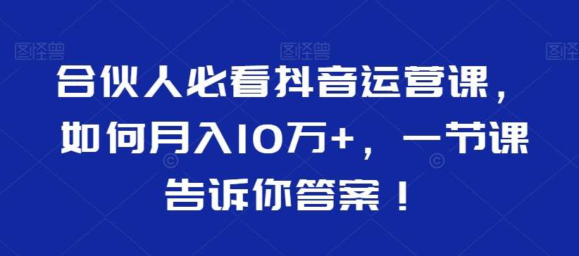 合伙人必看抖音运营课，如何月入10万+，一节课告诉你答案！-时光论坛