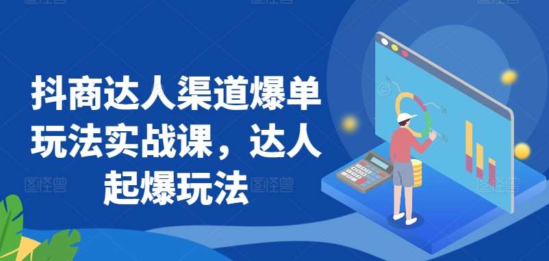 抖商达人渠道爆单玩法实战课，达人起爆玩法-时光论坛