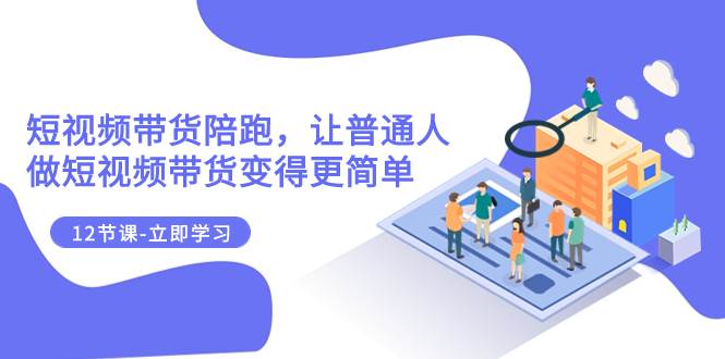 （7829期）2023短视频带货陪跑，让普通人做短视频带货变得更简单（12节课）-时光论坛