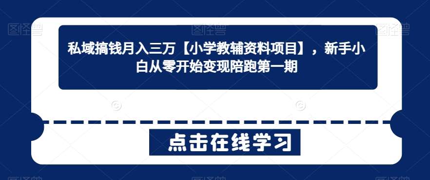 私域搞钱月入三万【小学教辅资料项目】，新手小白从零开始变现陪跑第一期-时光论坛